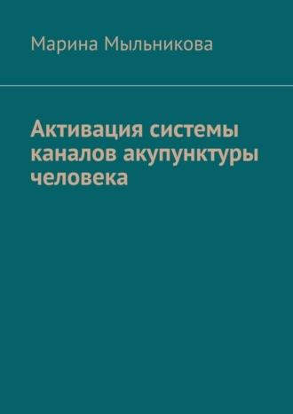 Марина Сергеевна Мыльникова. Активация системы каналов акупунктуры человека