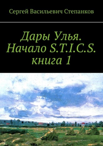 Сергей Васильевич Степанков. Дары Улья. Начало S.T.I.C.S. Книга 1