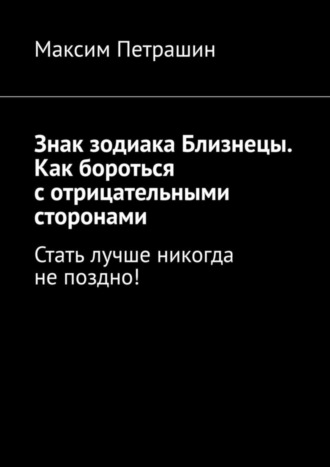 Обложка книги «Знак зодиака Близнецы. Как бороться с отрицательными сторонами. Стать лучше никогда не поздно!»