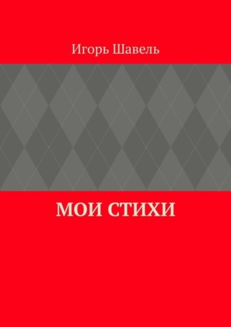 Игорь Алексеевич Шавель. Мои стихи. Мои думы