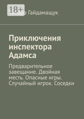 Тамара Гайдамащук. Приключения инспектора Адамса. Предварительное завещание. Двойная месть. Опасные игры. Случайный игрок. Соседки