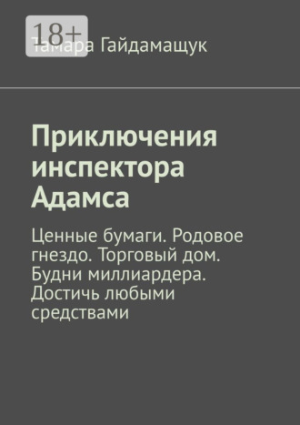 Тамара Гайдамащук. Приключения инспектора Адамса. Ценные бумаги. Родовое гнездо. Торговый дом. Будни миллиардера. Достичь любыми средствами