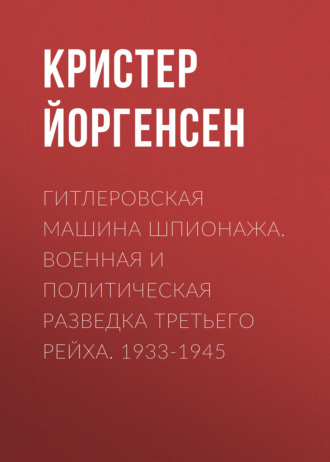 Обложка книги «Гитлеровская машина шпионажа. Военная и политическая разведка Третьего рейха. 1933-1945»
