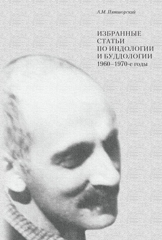 Александр Пятигорский. Избранные статьи по индологии и буддологии. 1960-1970-е годы