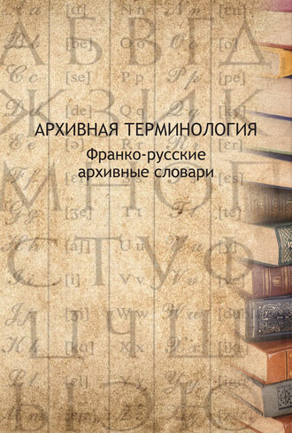 Обложка книги «Архивная терминология. Франко-русские архивные словари»