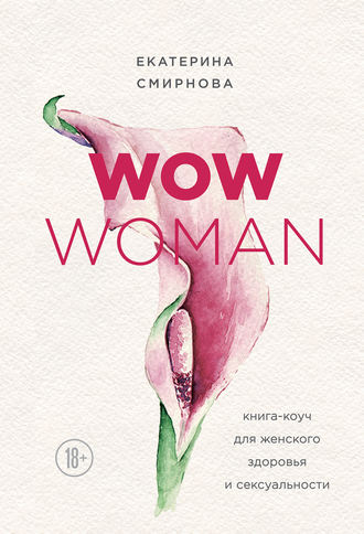 Екатерина Смирнова. WOW Woman. Книга-коуч для женского здоровья и сексуальности