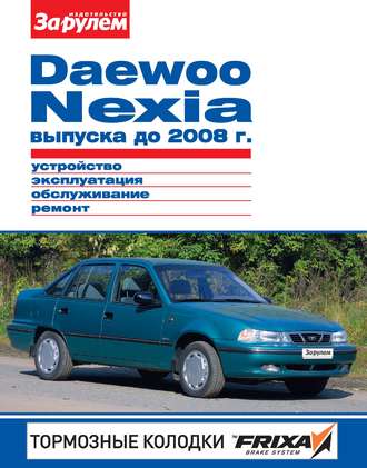 Обложка книги «Daewoo Nexia выпуска до 2008 г. Устройство, эксплуатация, обслуживание, ремонт. Иллюстрированное руководство»