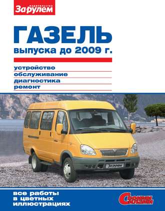 Обложка книги «ГАЗель выпуска до 2009 г. Устройство, обслуживание, диагностика, ремонт. Иллюстрированное руководство»