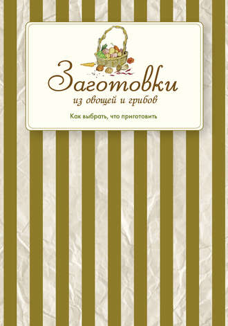 Сборник кулинарных рецептов. Заготовки из овощей и грибов. Как выбрать, что приготовить