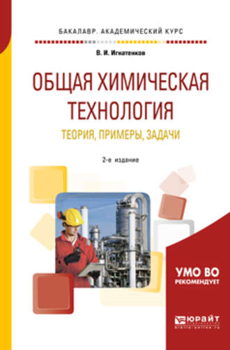 Владимир Иванович Игнатенков. Общая химическая технология: теория, примеры, задачи 2-е изд. Учебное пособие для академического бакалавриата