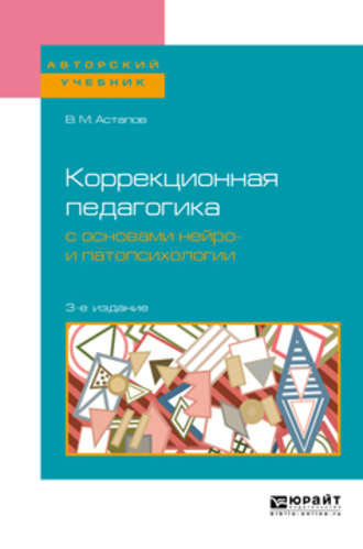 Валерий Михайлович Астапов. Коррекционная педагогика с основами нейро- и патопсихологии 3-е изд., испр. и доп. Учебное пособие для вузов