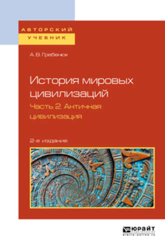 А. В. Гребенюк. История мировых цивилизаций в 3 ч. Часть 2. Античная цивилизация 2-е изд., испр. и доп. Учебное пособие для бакалавриата и магистратуры