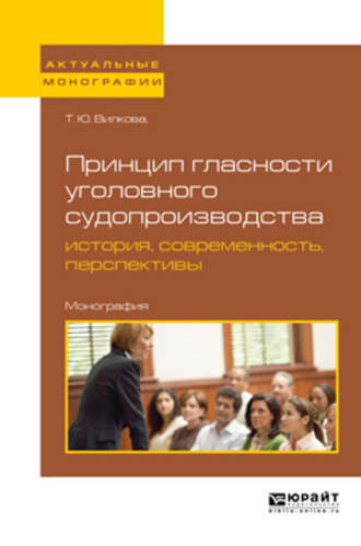 Татьяна Юрьевна Вилкова. Принцип гласности уголовного судопроизводства: история, современность, перспективы. Монография