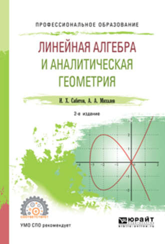 Александр Александрович Михалев. Линейная алгебра и аналитическая геометрия 2-е изд., испр. и доп. Учебное пособие для СПО