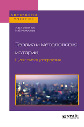 А. В. Гребенюк. Теория и методология истории. Цивилизациография. Учебное пособие для бакалавриата и магистратуры