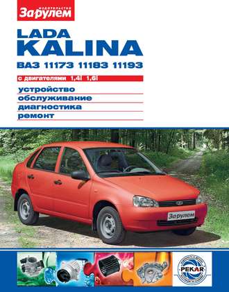 Обложка книги «Lada Kalina ВАЗ-11173, -11183, -11193 с двигателями 1,4i; 1,6i. Устройство, обслуживание, диагностика, ремонт. Иллюстрированное руководство»