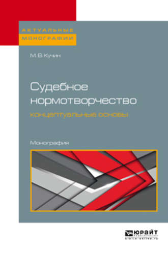 Михаил Викторович Кучин. Судебное нормотворчество: концептуальные основы. Монография