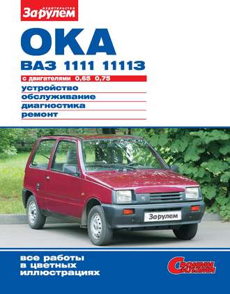 Коллектив авторов. Ока ВАЗ-1111, -11113 с двигателями 0,65; 0,75. Устройство, обслуживание, диагностика, ремонт. Иллюстрированное руководство