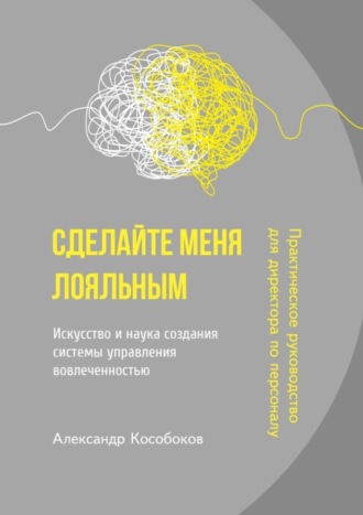 Александр Кособоков. Сделайте меня лояльным. Искусство и наука создания системы управления вовлеченностью