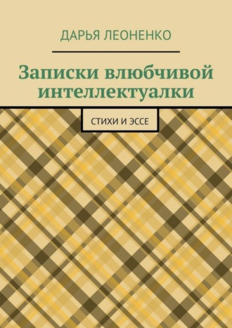 Дарья Леоненко. Записки влюбчивой интеллектуалки. Стихи и эссе