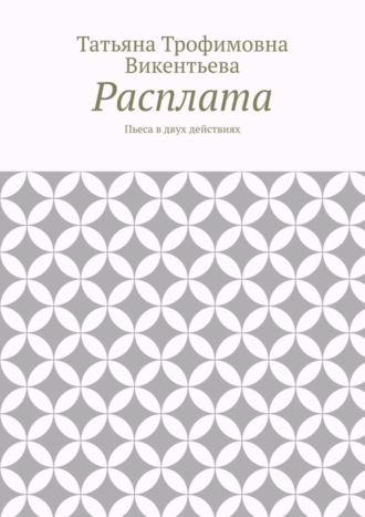 Татьяна Трофимовна Викентьева. Расплата. Пьеса в двух действиях