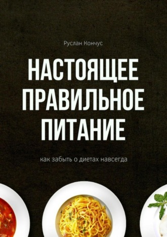 Обложка книги «Настоящее правильное питание. Как забыть о диетах навсегда»