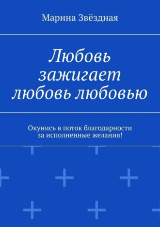 Марина Звёздная. Любовь зажигает любовь любовью. Окунись в поток благодарности за исполненные желания!