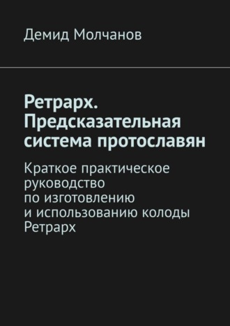 Обложка книги «Ретрарх. Предсказательная система протославян. Краткое практическое руководство по изготовлению и использованию колоды Ретрарх»