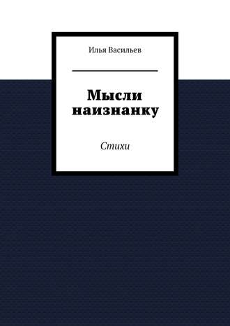 Илья Дмитриевич Васильев. Мысли наизнанку. Стихи