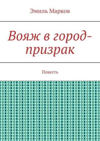 Эмиль Марков. Вояж в город-призрак. Повесть