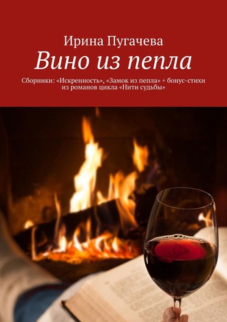 Обложка книги «Вино из пепла. Сборники: «Искренность», «Замок из пепла» + бонус-стихи из романов цикла «Нити судьбы»»