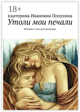 Обложка книги «Утоли мои печали. История о силе духа женщины»