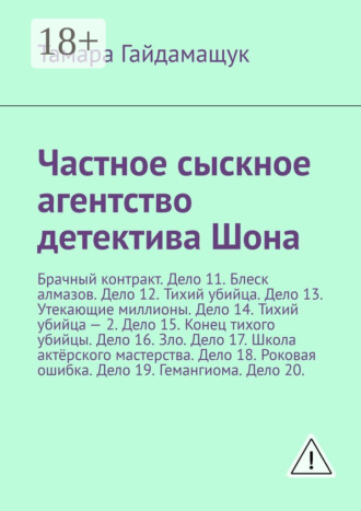 Обложка книги «Частное сыскное агентство детектива Шона. Брачный контракт. Дело 11. Блеск алмазов. Дело 12. Тихий убийца. Дело 13. Утекающие миллионы. Дело 14. Тихий убийца – 2. Дело 15. Конец тихого убийцы. Дело 16. Зло. Дело 17. Школа актёрского мастерства. Дело 18. Роковая ошибка. Дело 19. Гемангиома. Дело 20.»