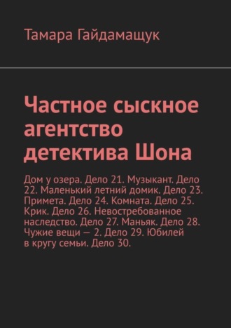 Обложка книги «Частное сыскное агентство детектива Шона. Дом у озера. Дело 21. Музыкант. Дело 22. Маленький летний домик. Дело 23. Примета. Дело 24. Комната. Дело 25. Крик. Дело 26. Невостребованное наследство. Дело 27. Маньяк. Дело 28. Чужие вещи – 2. Дело 29. Юбилей в кругу семьи. Дело 30.»
