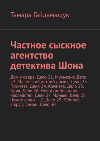 Тамара Гайдамащук. Частное сыскное агентство детектива Шона. Дом у озера. Дело 21. Музыкант. Дело 22. Маленький летний домик. Дело 23. Примета. Дело 24. Комната. Дело 25. Крик. Дело 26. Невостребованное наследство. Дело 27. Маньяк. Дело 28. Чужие вещи – 2. Дело 29. Юбилей в кругу семьи. Дело 30.