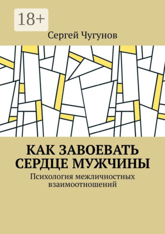 Сергей Чугунов. Как завоевать сердце мужчины. Психология межличностных взаимоотношений