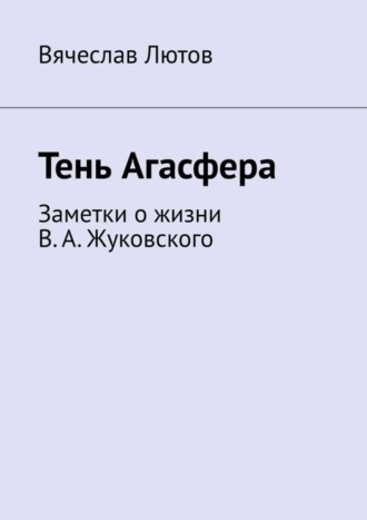 Обложка книги «Тень Агасфера. Заметки о жизни В. А. Жуковского»