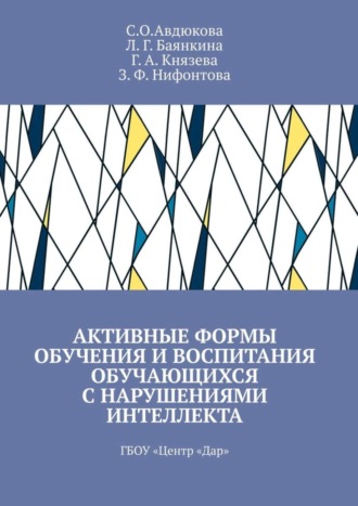 С. О. Авдюкова. Активные формы обучения и воспитания обучающихся с нарушениями интеллекта. ГБОУ «Центр „Дар“