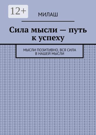 Обложка книги «Сила мысли – путь к успеху. Мысли позитивно, вся сила в нашей мысли»