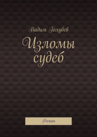 Вадим Голубев. Изломы судеб. Роман