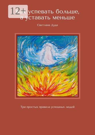 Обложка книги «Как успевать больше, а уставать меньше. Три простых правила успешных людей»