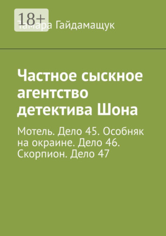 Тамара Гайдамащук. Частное сыскное агентство детектива Шона. Мотель. Дело 45. Особняк на окраине. Дело 46. Скорпион. Дело 47