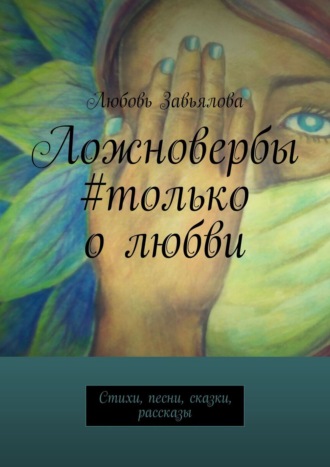 Любовь Завьялова. Ложновербы #только о любви. Стихи, песни, сказки, рассказы