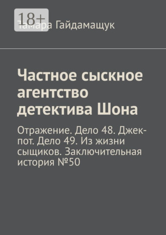 Тамара Гайдамащук. Частное сыскное агентство детектива Шона. Отражение. Дело 48. Джек-пот. Дело 49. Из жизни сыщиков. Заключительная история № 50