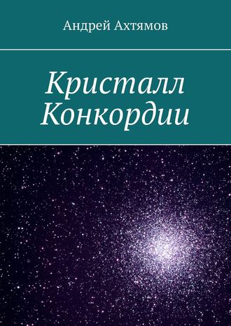 Андрей Ахтямов. Кристалл Конкордии