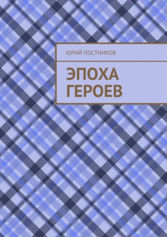 Юрий Александрович Постников. Эпоха героев