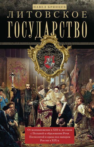Обложка книги «Литовское государство. От возникновения в XIII веке до союза с Польшей и образования Речи Посполитой и краха под напором России в XIX веке»