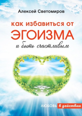 Алексей Светомиров. Как избавиться от эгоизма и быть счастливым. Любовь в действии