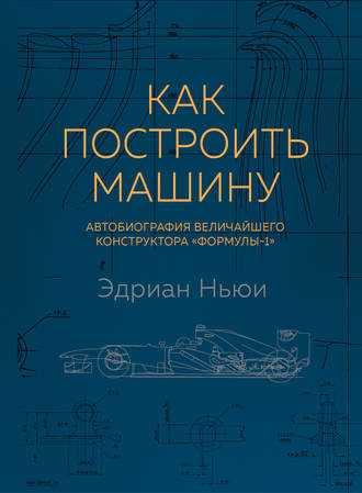 Обложка книги «Как построить машину. Автобиография величайшего конструктора «Формулы-1»»