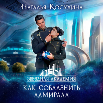 Обложка книги «Звездная академия. Как соблазнить адмирала»